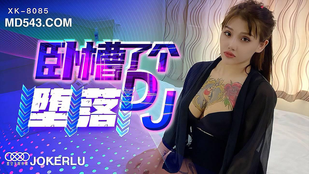 星空无限传媒.XK8085.许诺.卧槽了个DJ-堕落.一代DJ的黑化史