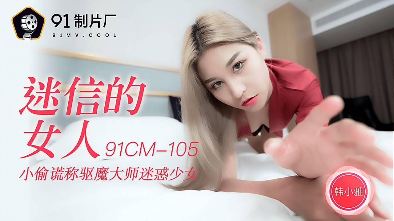 果冻传媒91CM-105.韩小雅.迷信的女人.小偷谎称驱魔大师迷惑少女