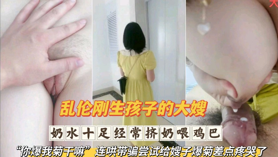 乱伦刚生完孩子的大嫂 奶水十足经常挤奶喂鸡巴 连哄带骗尝试给嫂子爆菊差点疼哭了第二部